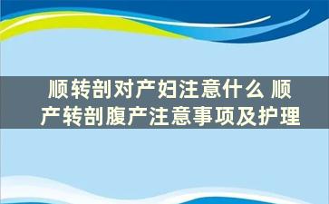 顺转剖对产妇注意什么 顺产转剖腹产注意事项及护理